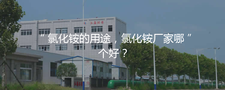 氯化銨的用途，氯化銨廠家哪個(gè)好？