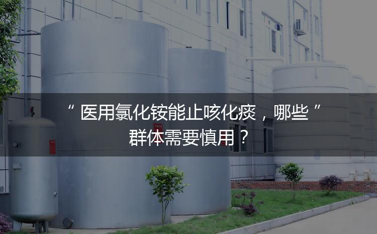 醫(yī)用氯化銨能止咳化痰，哪些群體需要慎用？