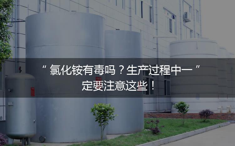 氯化銨有毒嗎？生產(chǎn)過程中一定要注意這些！