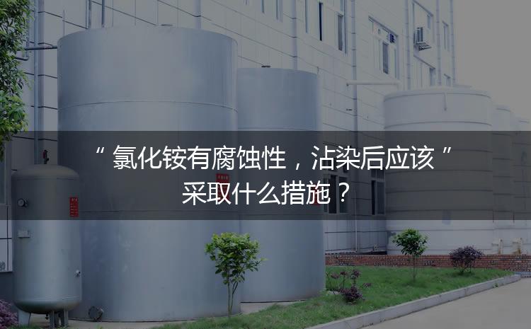 氯化銨有腐蝕性，沾染后應(yīng)該采取什么措施？