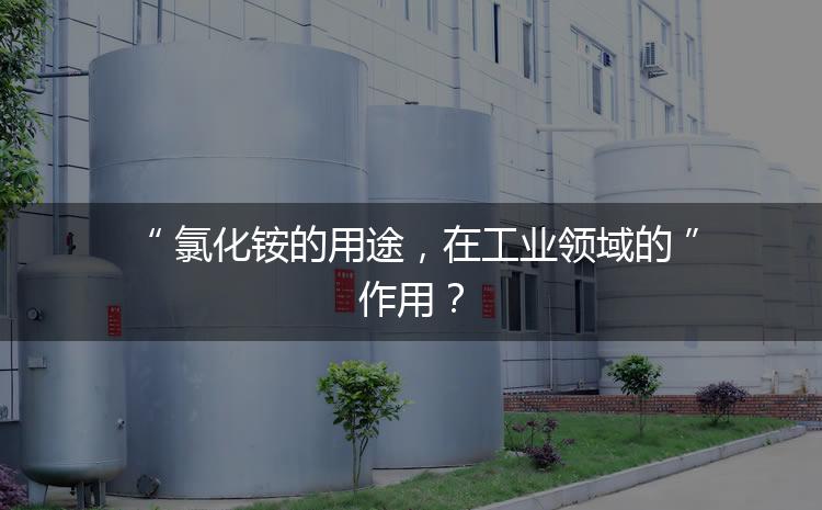 氯化銨的用途，在工業(yè)領(lǐng)域的作用？